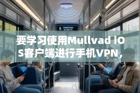 要学习使用Mullvad iOS客户端进行手机VPN,可以按照以下步骤进行