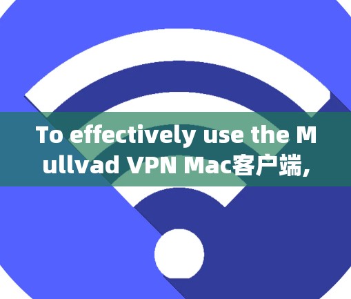 To effectively use the Mullvad VPN Mac客户端,follow these organized steps:
