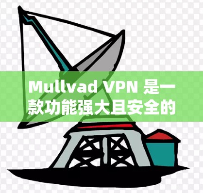 Mullvad VPN 是一款功能强大且安全的VPN应用,支持多种加密协议,并提供多种安全措施。以下是关于 Mullvad VPN 安全性的一些关键点