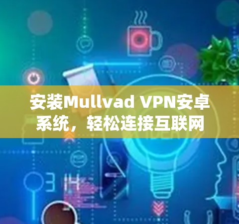 安装Mullvad VPN安卓系统,轻松连接互联网
