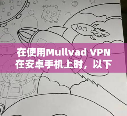 在使用Mullvad VPN在安卓手机上时，以下是详细的步骤指南，帮助你顺利完成连接