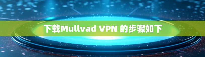 下载Mullvad VPN 的步骤如下