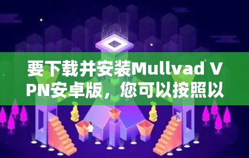 要下载并安装Mullvad VPN安卓版,您可以按照以下步骤进行