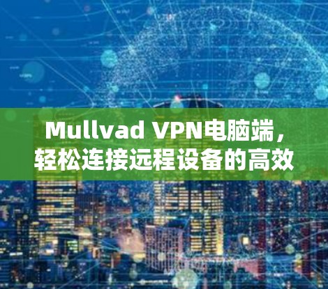 Mullvad VPN电脑端,轻松连接远程设备的高效解决方案