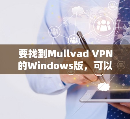 要找到Mullvad VPN的Windows版,可以按照以下步骤操作