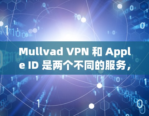 Mullvad VPN 和 Apple ID 是两个不同的服务，它们的服务目标和功能是完全不同的。以下是关于如何在Mullvad VPN中注册Apple ID的详细步骤