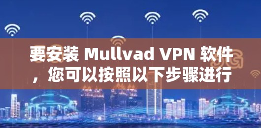 要安装 Mullvad VPN 软件,您可以按照以下步骤进行