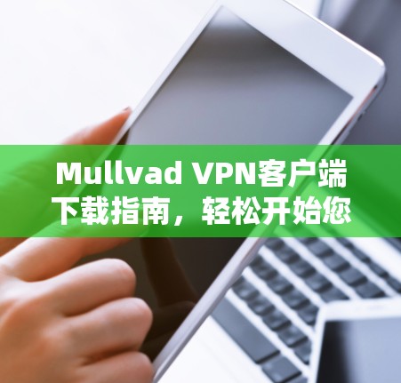 Mullvad VPN客户端下载指南,轻松开始您的VPN之旅