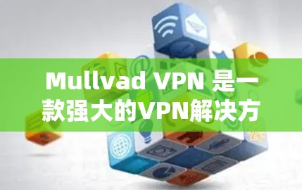 Mullvad VPN 是一款强大的VPN解决方案,用于远程访问和数据保护。以下是一个详细的配置教程,帮助您学习如何使用Mullvad VPN