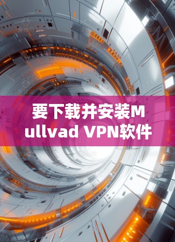 要下载并安装Mullvad VPN软件,您可以按照以下步骤进行