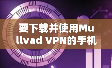 要下载并使用Mullvad VPN的手机客户端,您可以按照以下步骤操作