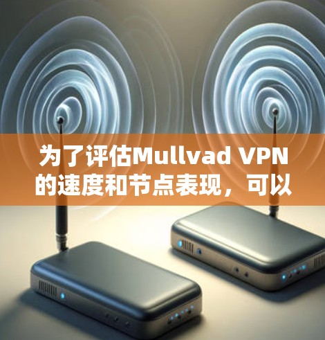 为了评估Mullvad VPN的速度和节点表现,可以按照以下步骤进行