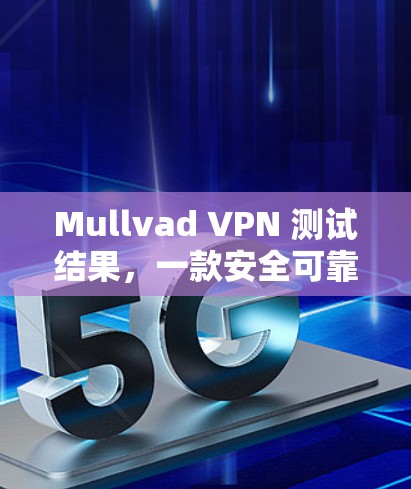 Mullvad VPN 测试结果,一款安全可靠的安全网络