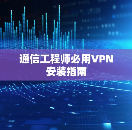 通信工程师必用VPN安装指南