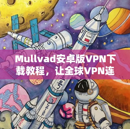 Mullvad安卓版VPN下载教程,让全球VPN连接更简单