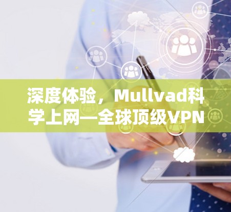 深度体验,Mullvad科学上网—全球顶级VPN服务