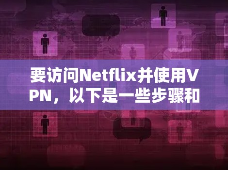 要访问Netflix并使用VPN，以下是一些步骤和建议
