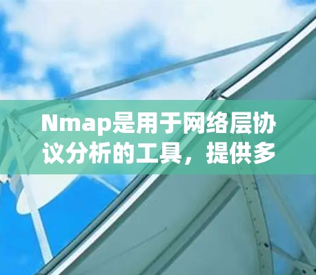Nmap是用于网络层协议分析的工具,提供多种命令和模式来查看网络流量、设备状态和防火墙状态。以下是对Nmap的详细分析和使用建议
