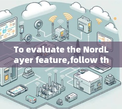 To evaluate the NordLayer feature,follow this organized approach: