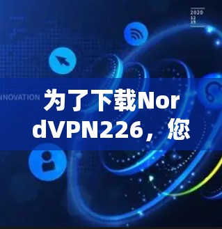 为了下载NordVPN226，您可以按照以下步骤操作