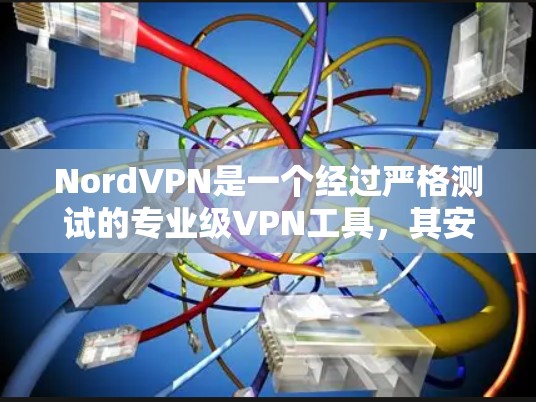 NordVPN是一个经过严格测试的专业级VPN工具，其安全性主要体现在以下几个方面