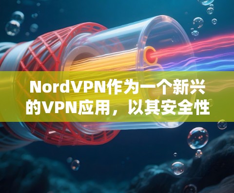 NordVPN作为一个新兴的VPN应用，以其安全性和多功能性而受到关注。以下是对NordVPN的安全性进行的总结和分析