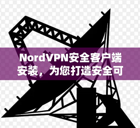 NordVPN安全客户端安装，为您打造安全可靠的网络连接