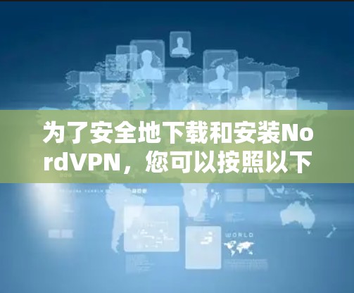 为了安全地下载和安装NordVPN，您可以按照以下步骤操作