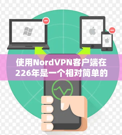 使用NordVPN客户端在226年是一个相对简单的过程，只要按照步骤操作，确保设备和配置正确，应该能够顺利使用。以下是一个详细的指南，帮助您顺利完成安装和使用
