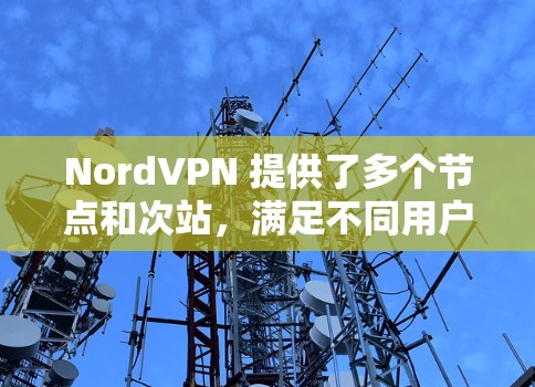 NordVPN 提供了多个节点和次站,满足不同用户的需求。以下是详细的节点和测速信息,以及如何选择合适的节点