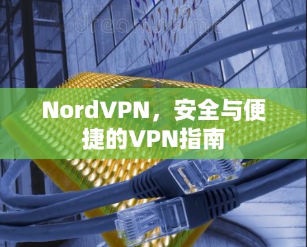 NordVPN,安全与便捷的VPN指南