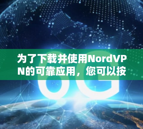 为了下载并使用NordVPN的可靠应用，您可以按照以下步骤操作