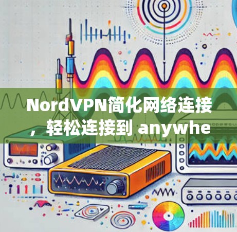 NordVPN简化网络连接,轻松连接到 anywhere