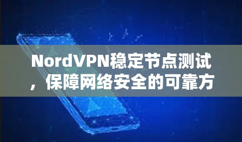NordVPN稳定节点测试，保障网络安全的可靠方案