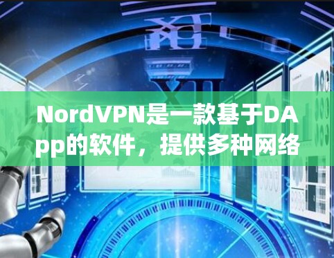 NordVPN是一款基于DApp的软件,提供多种网络连接方式,如VPN、Firebox和SaaS。以下是关于NordVPN稳定连接软件的详细信息