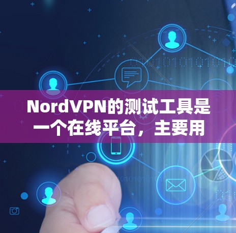 NordVPN的测试工具是一个在线平台,主要用于评估用户VPN连接的带宽、延迟和稳定性。以下是使用NordVPN测试工具的步骤和分析
