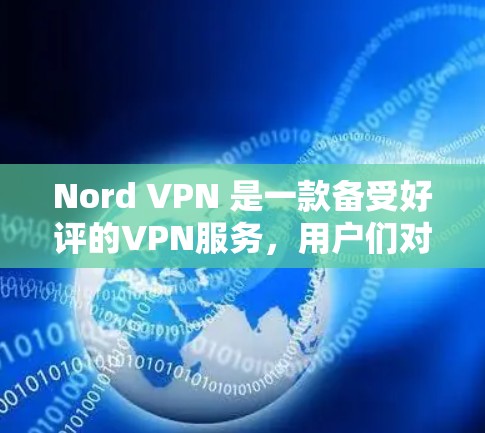 Nord VPN 是一款备受好评的VPN服务,用户们对此表示了极大的满意和推荐。以下是一些真实用户的真实评价,供您参考