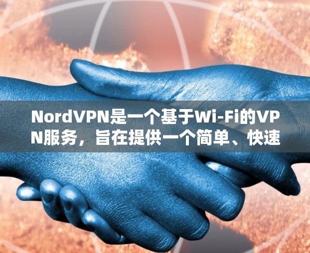 NordVPN是一个基于Wi-Fi的VPN服务,旨在提供一个简单、快速的网络连接体验。如果你正在寻找一个免费且易于使用的VPN安装包,以下是一个详细的安装包内容,帮助你轻松安装和使用NordVPN