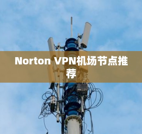 Norton VPN机场节点推荐