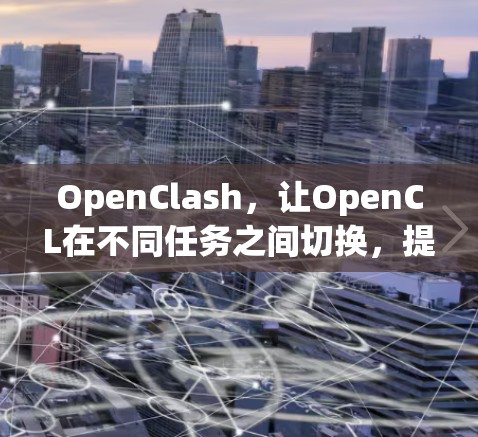 OpenClash,让OpenCL在不同任务之间切换,提升性能