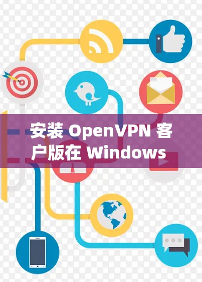 安装 OpenVPN 客户版在 Windows Android 确保成功,按照以下步骤进行