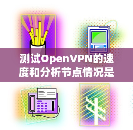 测试OpenVPN的速度和分析节点情况是一个复杂的问题,因为OpenVPN的速度取决于多种因素,包括加密技术、节点连接、网络带宽、设备性能等。以下是一些可能的情况和分析方向
