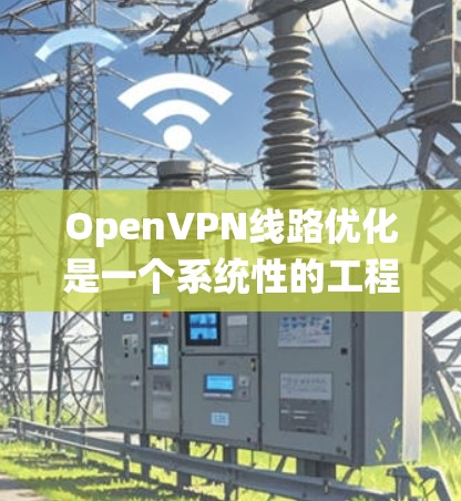 OpenVPN线路优化是一个系统性的工程,需要从多个方面进行优化。以下是一些常见的优化步骤和方法