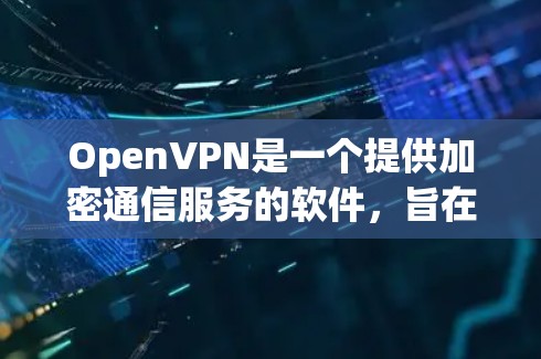 OpenVPN是一个提供加密通信服务的软件,旨在保护数据安全和隐私。以下是关于OpenVPN的最新信息和下载入口