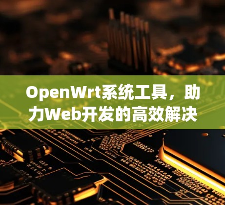 OpenWrt系统工具,助力Web开发的高效解决方案