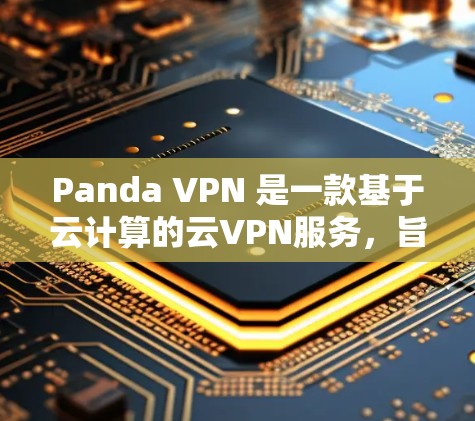 Panda VPN 是一款基于云计算的云VPN服务,旨在提供高速的网络连接和安全的网络访问体验。关于其速度测试,以下是关于Panda VPN速度测试的一些信息和建议