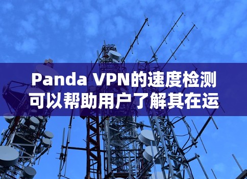 Panda VPN的速度检测可以帮助用户了解其在运行时的网络负载和性能。以下是一些步骤，供用户参考