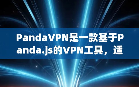PandaVPN是一款基于Panda.js的VPN工具,适合在网页上分享视频或文件。以下是使用PandaVPN电脑版的基本步骤