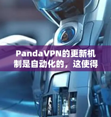PandaVPN的更新机制是自动化的，这使得用户能够持续获取最新的功能和安全措施。以下是对PandaVPN更新的详细说明