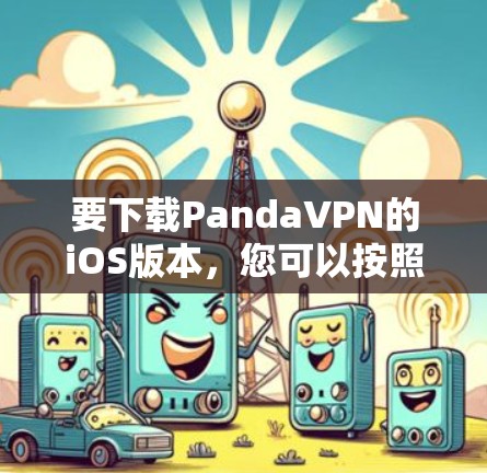 要下载PandaVPN的iOS版本,您可以按照以下步骤操作